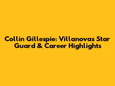 Collin Gillespie: Villanova's Star Guard & Career Highlights