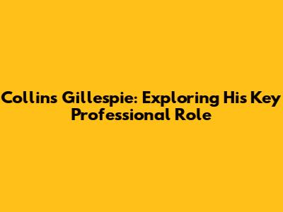 Collins Gillespie: Exploring His Key Professional Role