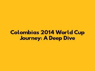 Colombia's 2014 World Cup Journey: A Deep Dive
