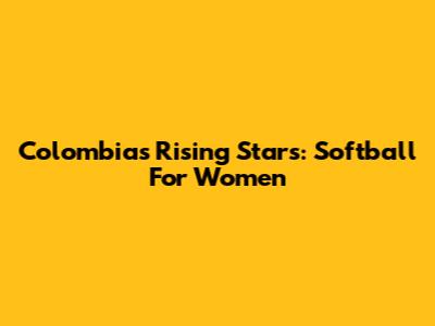Colombia's Rising Stars: Softball For Women