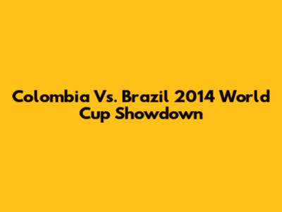 Colombia Vs. Brazil 2014 World Cup Showdown