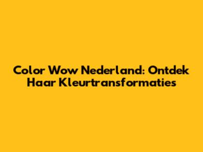 Color Wow Nederland: Ontdek Haar Kleurtransformaties