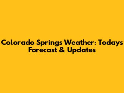 Colorado Springs Weather: Today's Forecast & Updates