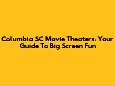 Columbia SC Movie Theaters: Your Guide To Big Screen Fun