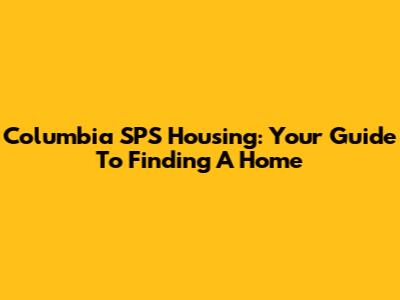 Columbia SPS Housing: Your Guide To Finding A Home