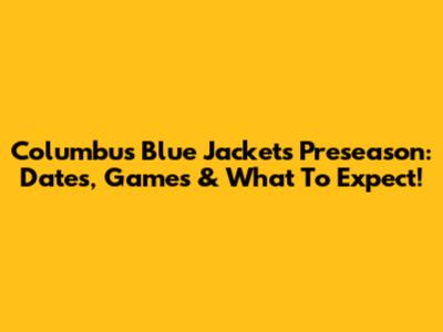 Columbus Blue Jackets Preseason: Dates, Games & What To Expect!