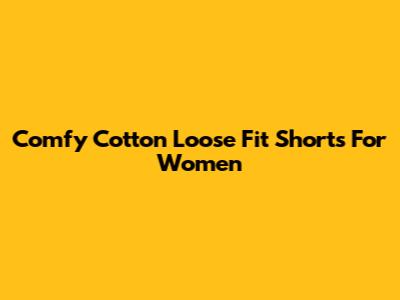 Comfy Cotton Loose Fit Shorts For Women