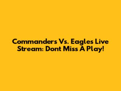 Commanders Vs. Eagles Live Stream: Don't Miss A Play!