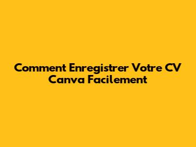 Comment Enregistrer Votre CV Canva Facilement