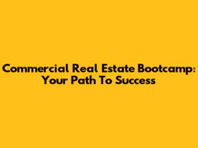 Commercial Real Estate Bootcamp: Your Path To Success