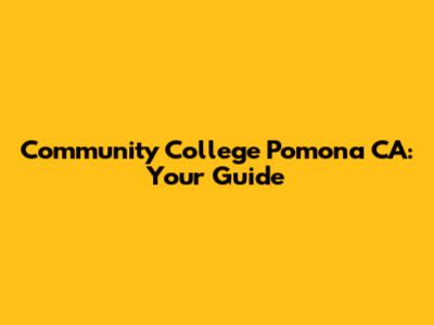 Community College Pomona CA: Your Guide