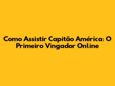 Como Assistir 'Capitão América: O Primeiro Vingador' Online
