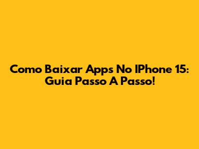 Como Baixar Apps No IPhone 15: Guia Passo A Passo!