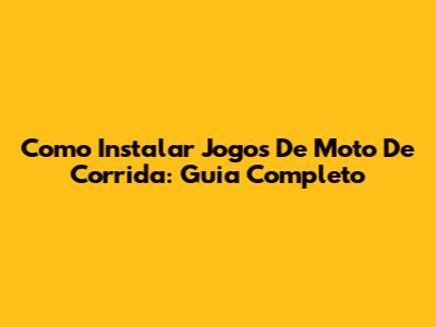 Como Instalar Jogos De Moto De Corrida: Guia Completo