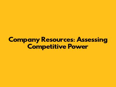Company Resources: Assessing Competitive Power