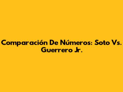 Comparación De Números: Soto Vs. Guerrero Jr.