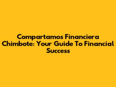 Compartamos Financiera Chimbote: Your Guide To Financial Success