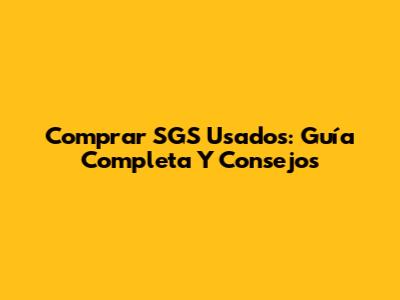 Comprar SGS Usados: Guía Completa Y Consejos