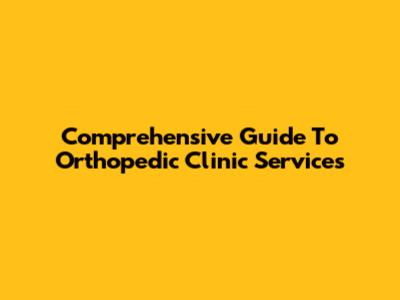 Comprehensive Guide To Orthopedic Clinic Services