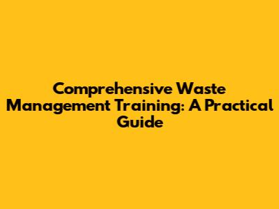 Comprehensive Waste Management Training: A Practical Guide