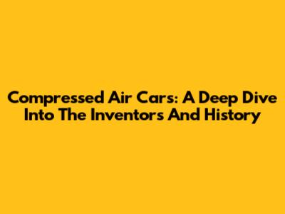 Compressed Air Cars: A Deep Dive Into The Inventors And History