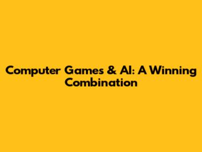 Computer Games & AI: A Winning Combination