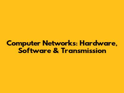 Computer Networks: Hardware, Software & Transmission