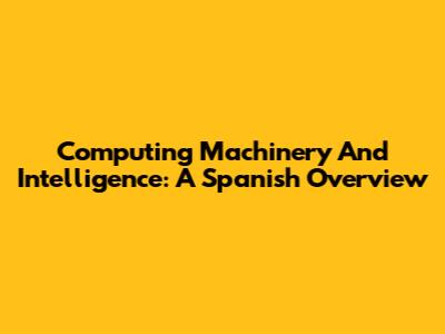 Computing Machinery And Intelligence: A Spanish Overview