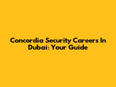 Concordia Security Careers In Dubai: Your Guide
