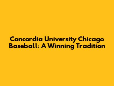 Concordia University Chicago Baseball: A Winning Tradition