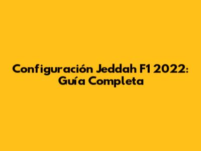 Configuración Jeddah F1 2022: Guía Completa