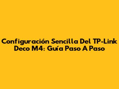 Configuración Sencilla Del TP-Link Deco M4: Guía Paso A Paso