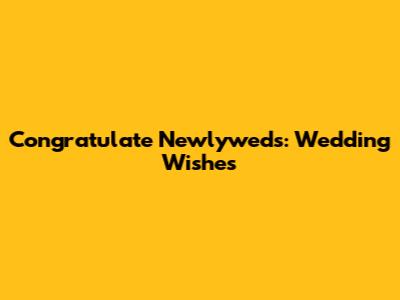 Congratulate Newlyweds: Wedding Wishes