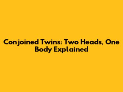 Conjoined Twins: Two Heads, One Body Explained