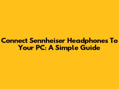Connect Sennheiser Headphones To Your PC: A Simple Guide