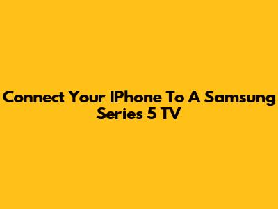 Connect Your IPhone To A Samsung Series 5 TV