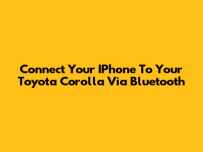 Connect Your IPhone To Your Toyota Corolla Via Bluetooth