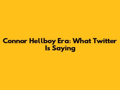 Connor Hellboy Era: What Twitter Is Saying