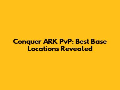 Conquer ARK PvP: Best Base Locations Revealed