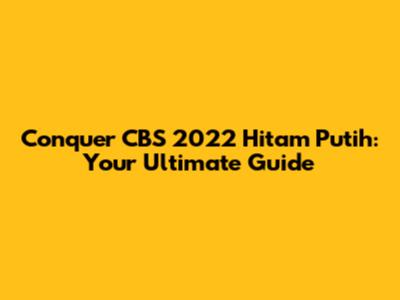 Conquer CBS 2022 Hitam Putih: Your Ultimate Guide