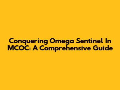 Conquering Omega Sentinel In MCOC: A Comprehensive Guide