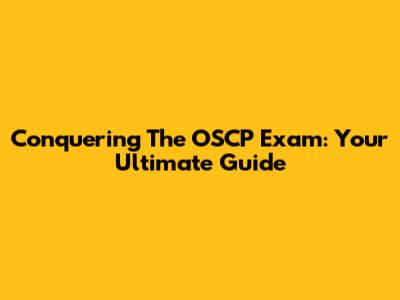 Conquering The OSCP Exam: Your Ultimate Guide