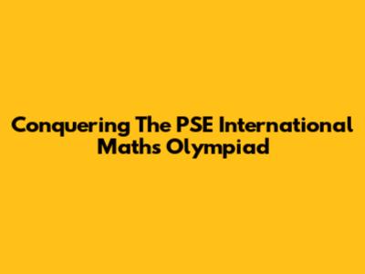 Conquering The PSE International Maths Olympiad
