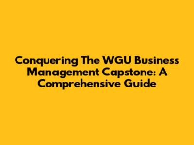 Conquering The WGU Business Management Capstone: A Comprehensive Guide