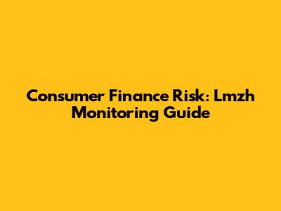 Consumer Finance Risk: Lmzh Monitoring Guide