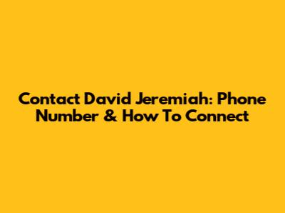 Contact David Jeremiah: Phone Number & How To Connect