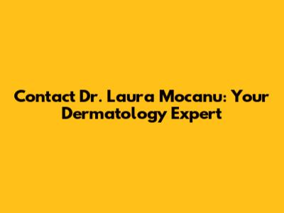 Contact Dr. Laura Mocanu: Your Dermatology Expert