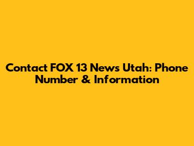 Contact FOX 13 News Utah: Phone Number & Information