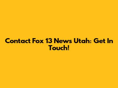 Contact Fox 13 News Utah: Get In Touch!