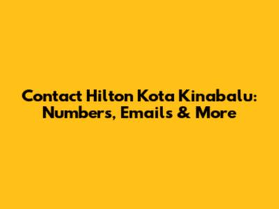 Contact Hilton Kota Kinabalu: Numbers, Emails & More
